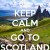 keep calm and go to Scotland.